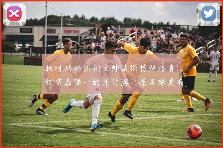托特纳姆热刺主帅波斯特科格鲁：欣赏森保一的计时牌，愿足球更有“勇敢”精神