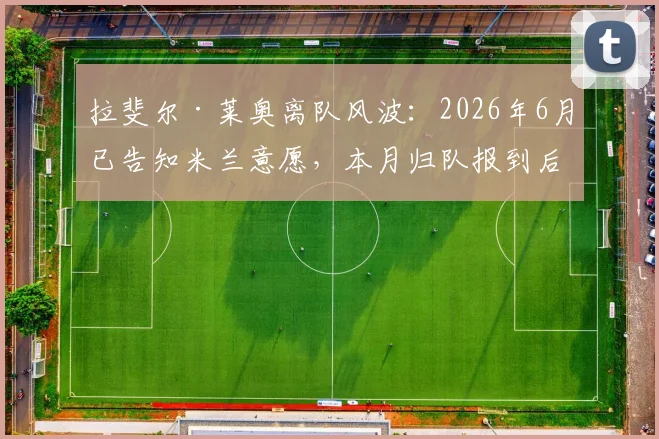 拉斐尔·莱奥离队风波：2026年6月已告知米兰意愿，本月归队报到后续转会操作详解
