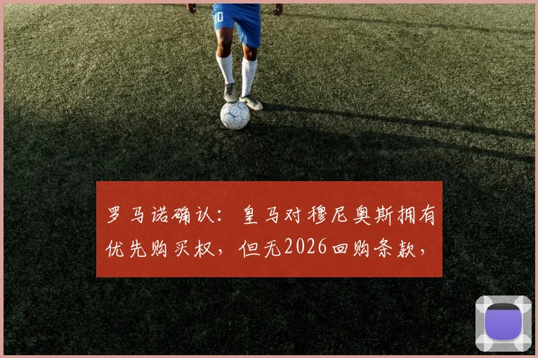 罗马诺确认：皇马对穆尼奥斯拥有优先购买权，但无2026回购条款，转会市场暗藏玄机