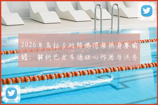 2026年乌拉圭对阵佛得角热身赛前瞻：解析巴尔韦德核心作用与沃齐尼亚关键看点，附双方历史交锋记录