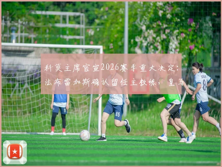 科莫主席官宣2026赛季重大决定：法布雷加斯确认留任主教练，皇马外租新星尼科·帕斯未来去向分析