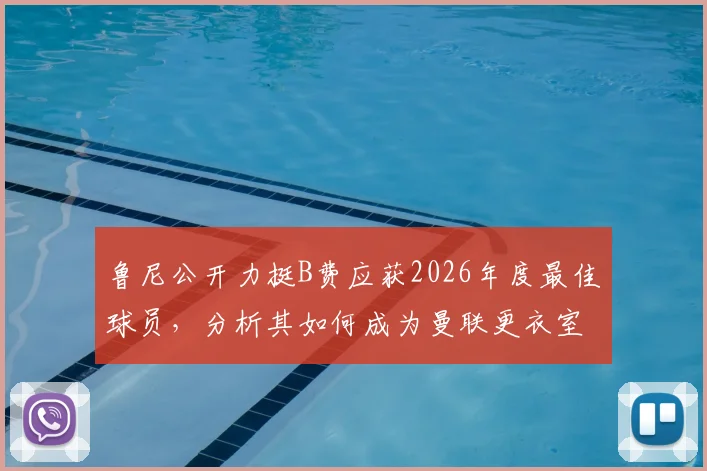 鲁尼公开力挺B费应获2026年度最佳球员，分析其如何成为曼联更衣室的完美榜样