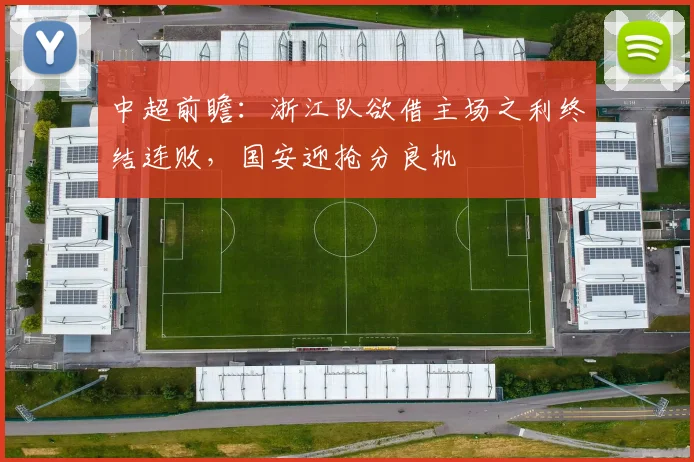 中超前瞻:浙江队欲借主场之利终结连败,国安迎抢分良机