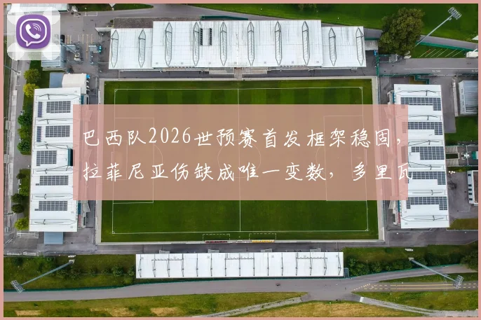 巴西队2026世预赛首发框架稳固,拉菲尼亚伤缺成唯一变数,多里瓦尔以不变应万变
