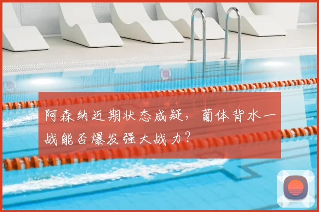 阿森纳近期状态成疑,葡体背水一战能否爆发强大战力?