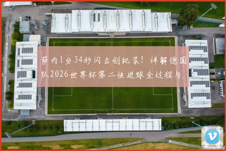 萨内1分34秒闪击创纪录!详解德国队2026世界杯第二快进球全过程与历史排名
