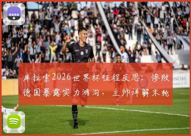 库拉索2026世界杯征程反思:惨败德国暴露实力鸿沟,主帅详解末轮出线生死战策略