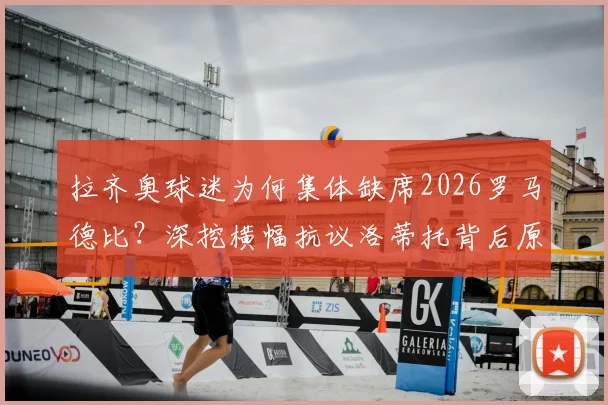 拉齐奥球迷为何集体缺席2026罗马德比？深挖横幅抗议洛蒂托背后原因与最新矛盾进展