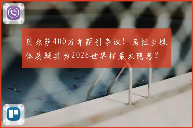 贝尔萨400万年薪引争议!乌拉圭媒体质疑其为2026世界杯最大隐患?薪资与带队表现深度观察