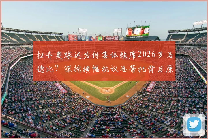 拉齐奥球迷为何集体缺席2026罗马德比?深挖横幅抗议洛蒂托背后原因与最新矛盾进展