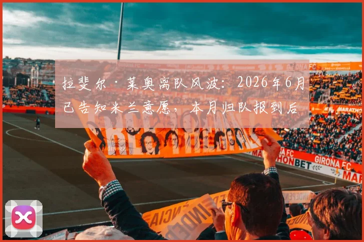 拉斐尔·莱奥离队风波:2026年6月已告知米兰意愿,本月归队报到后续转会操作详解