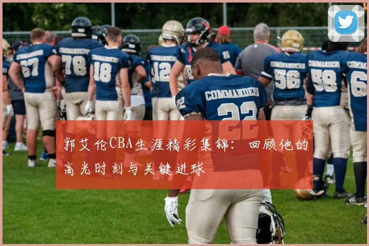 郭艾伦CBA生涯精彩集锦：回顾他的高光时刻与关键进球