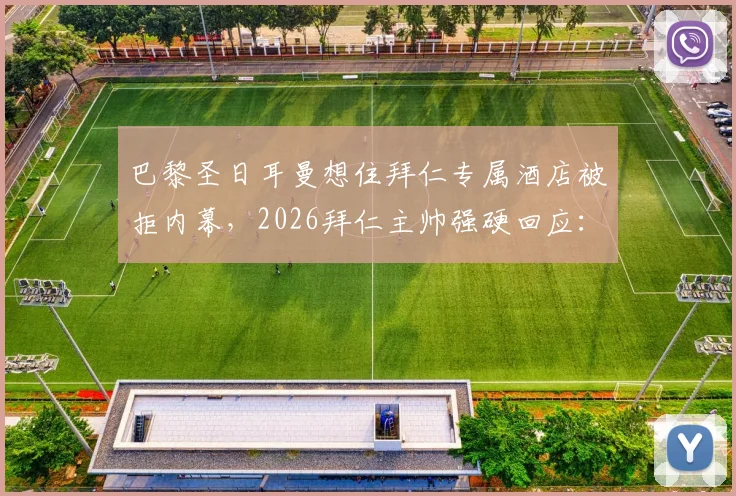巴黎圣日耳曼想住拜仁专属酒店被拒内幕,2026拜仁主帅强硬回应:这是慕尼黑!