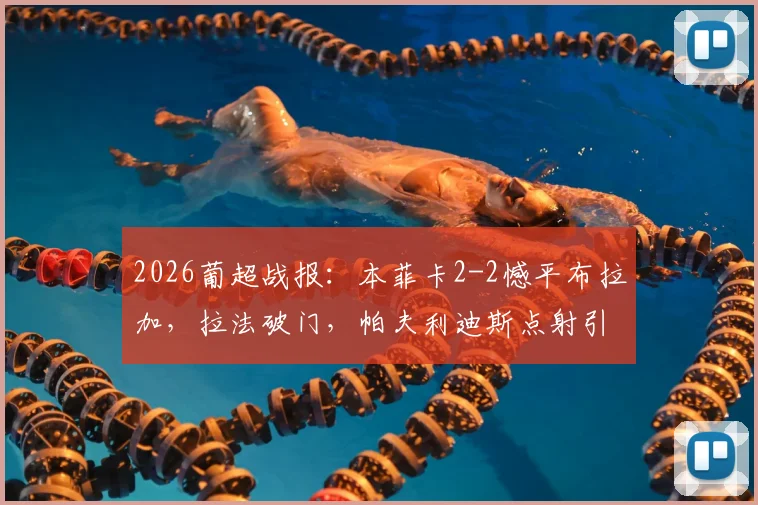 2026葡超战报:本菲卡2-2憾平布拉加,拉法破门,帕夫利迪斯点射引热议