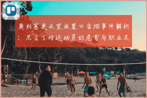 奥利塞更衣室放置口含烟事件解析:尼古丁对运动员的危害与职业足球圈2026年的自律挑战